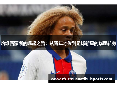 哈维西蒙斯的崛起之路:从青年才俊到足球新星的华丽转身 哈维西蒙斯的崛起之路:从青年才俊到足球新星的华丽转身
